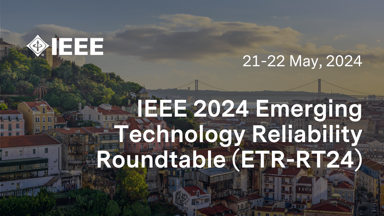 View of Lisbon with IEEE logo and text: IEEE 2024 Emerging Technology Reliability Roundtable (ETR-RT24), 21-22 May, 2024.